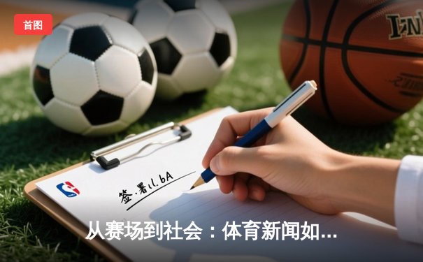 从赛场到社会：体育新闻如何塑造我们的集体记忆与时代精神