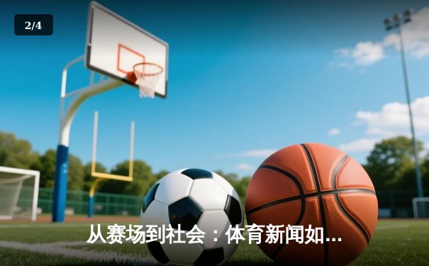 从赛场到社会：体育新闻如何塑造我们的集体记忆与时代精神 - 2