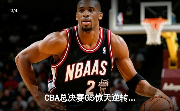CBA总决赛G5惊天逆转！辽宁本钢加时险胜广东宏远夺队史第三冠 - 2