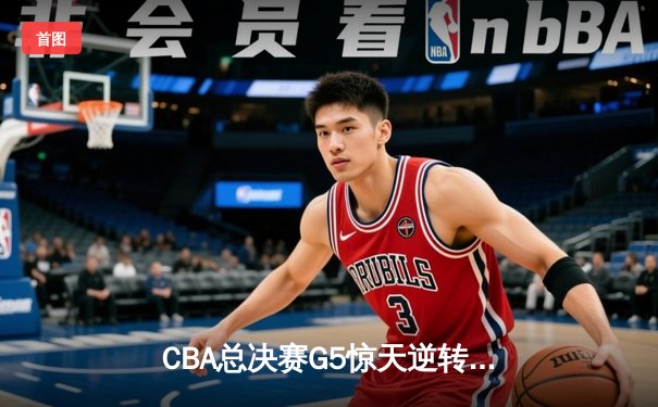 CBA总决赛G5惊天逆转！辽宁本钢加时险胜广东宏远夺队史第三冠