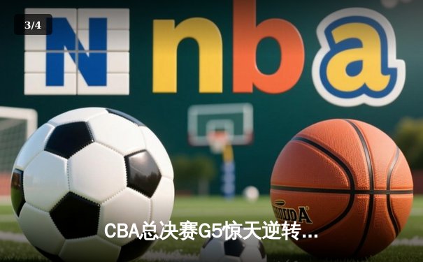 CBA总决赛G5惊天逆转！辽宁本钢加时险胜广东宏远成功卫冕 - 3