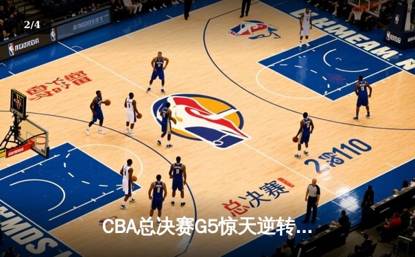 CBA总决赛G5惊天逆转！辽宁本钢加时险胜广东宏远成功卫冕 - 2