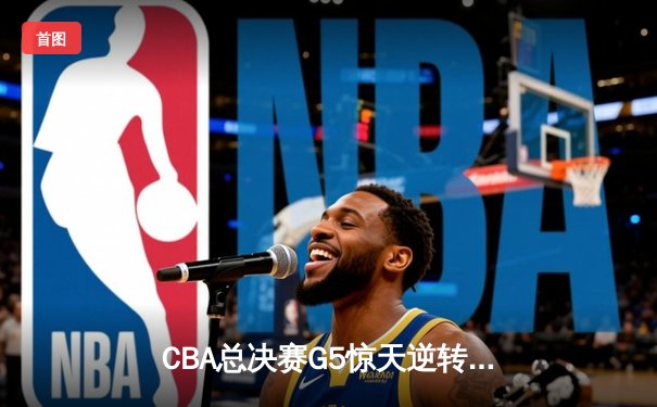 CBA总决赛G5惊天逆转！辽宁本钢加时险胜广东宏远成功卫冕