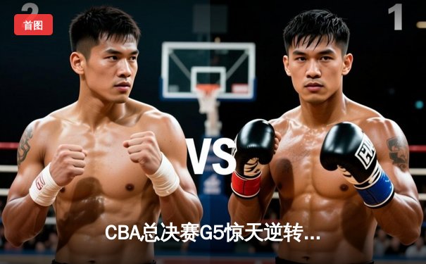 CBA总决赛G5惊天逆转！辽宁本钢加时险胜广东宏远夺队史第三冠